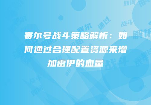 赛尔号战斗策略解析:如何通过合理配置资源来增加雷伊的血量