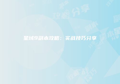 星域9副本攻略：实战技巧分享