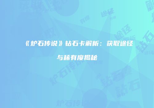 《炉石传说》钻石卡解析：获取途径与稀有度揭秘