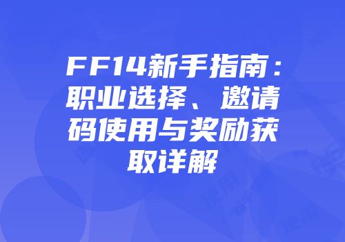 FF14新手指南：职业选择、邀请码使用与奖励获取详解
