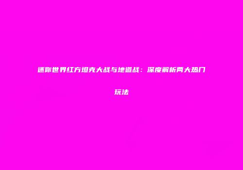 迷你世界红方坦克大战与地道战：深度解析两大热门玩法
