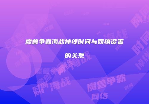 魔兽争霸海战掉线时间与网络设置的关系