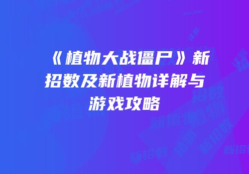 《植物大战僵尸》新招数及新植物详解与游戏攻略