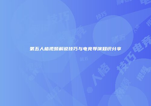 第五人格视频解说技巧与电竞导演知识分享