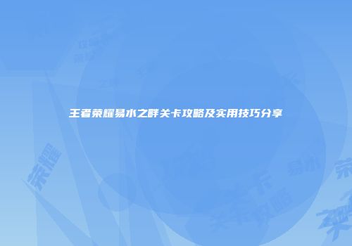 王者荣耀易水之畔关卡攻略及实用技巧分享
