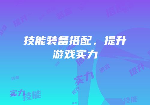 技能装备搭配，提升游戏实力