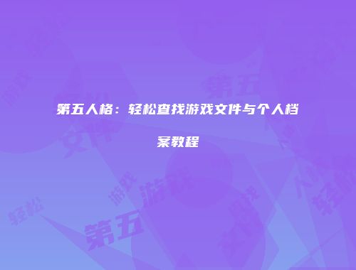 第五人格：轻松查找游戏文件与个人档案教程