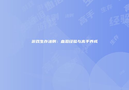 游戏生存法则：血泪经验与高手养成