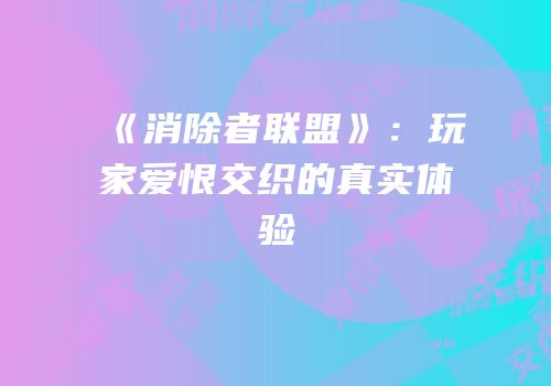《消除者联盟》：玩家爱恨交织的真实体验