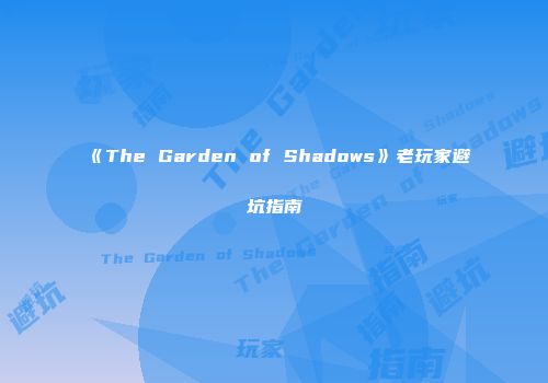 《The Garden of Shadows》老玩家避坑指南