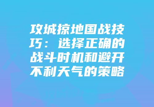 攻城掠地国战技巧：选择正确的战斗时机和避开不利天气的策略
