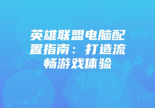 英雄联盟电脑配置指南：打造流畅游戏体验