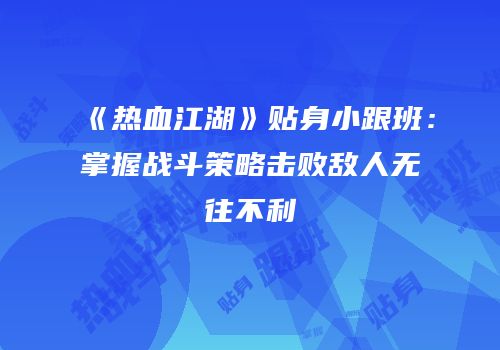 《热血江湖》贴身小跟班：掌握战斗策略击败敌人无往不利