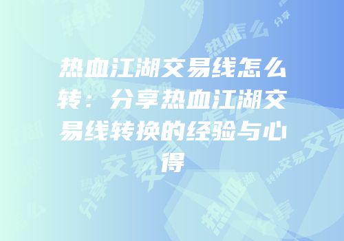 热血江湖交易线怎么转：分享热血江湖交易线转换的经验与心得