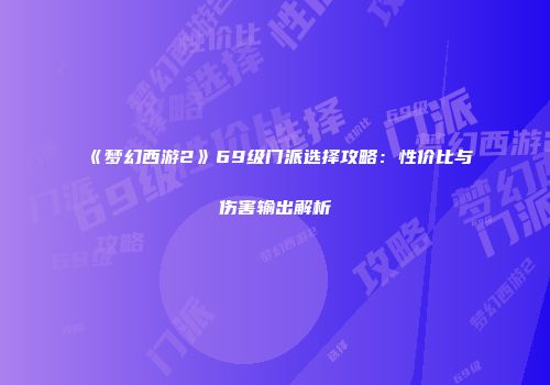 《梦幻西游2》69级门派选择攻略：性价比与伤害输出解析
