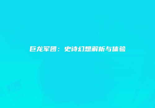 巨龙军团：史诗幻想解析与体验