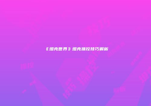 《坦克世界》坦克操控技巧解析