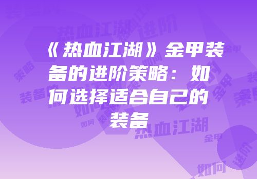 《热血江湖》金甲装备的进阶策略：如何选择适合自己的装备