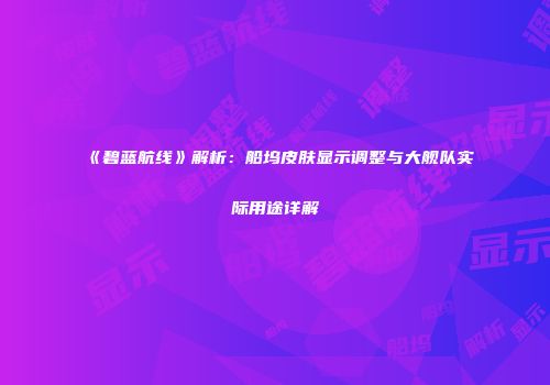 《碧蓝航线》解析：船坞皮肤显示调整与大舰队实际用途详解