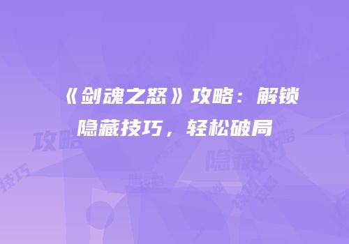 《剑魂之怒》攻略：解锁隐藏技巧，轻松破局