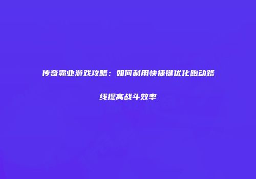 传奇霸业游戏攻略：如何利用快捷键优化跑动路线提高战斗效率