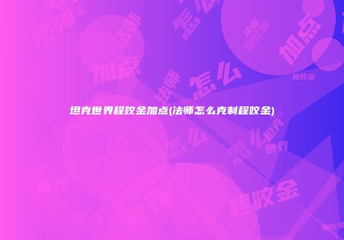 坦克世界程咬金加点(法师怎么克制程咬金)