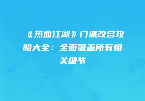 《热血江湖》门派改名攻略大全：全面覆盖所有相关细节