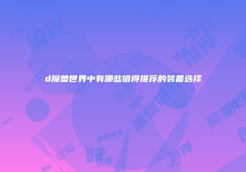 d魔兽世界中有哪些值得推荐的装备选择