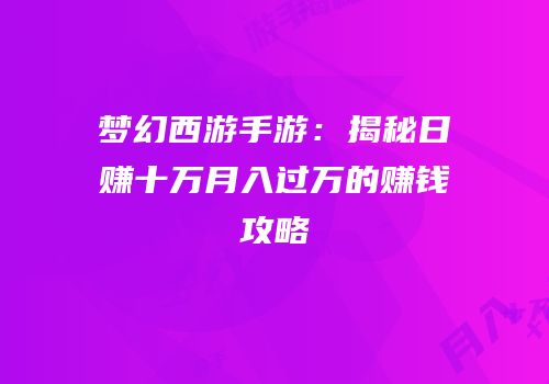梦幻西游手游：揭秘日赚十万月入过万的赚钱攻略