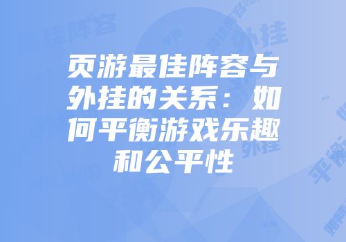 页游最佳阵容与外挂的关系：如何平衡游戏乐趣和公平性
