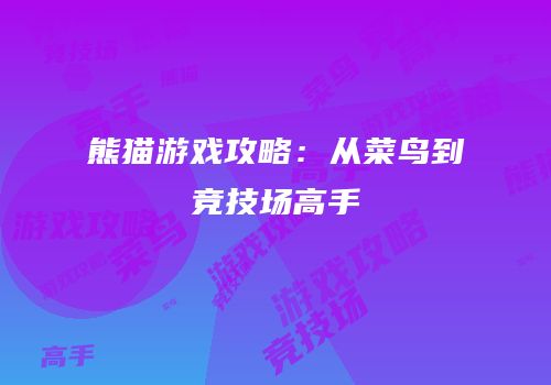 熊猫游戏攻略：从菜鸟到竞技场高手