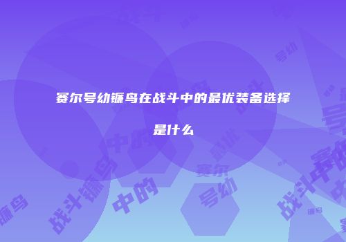 赛尔号幼镰鸟在战斗中的最优装备选择是什么