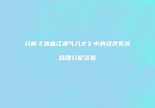 分析《热血江湖气八丈》中的经济系统合理分配资源