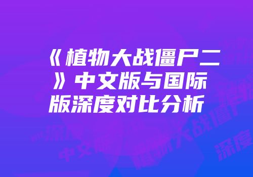 《植物大战僵尸二》中文版与国际版深度对比分析