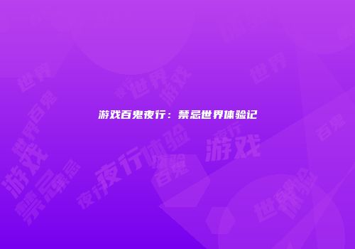 游戏百鬼夜行：禁忌世界体验记