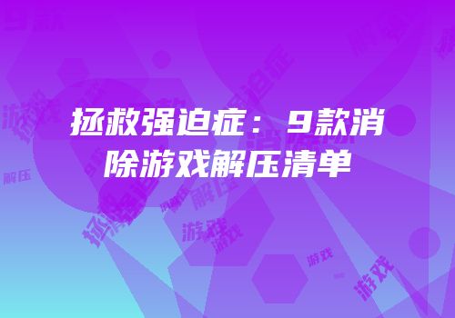 拯救强迫症：9款消除游戏解压清单
