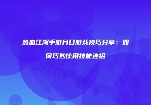 热血江湖手游月日游戏技巧分享：如何巧妙使用技能连招