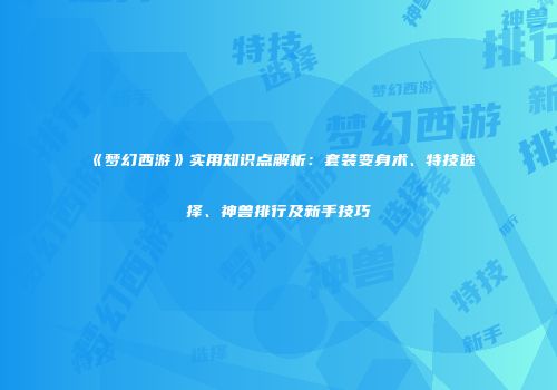 《梦幻西游》实用知识点解析：套装变身术、特技选择、神兽排行及新手技巧