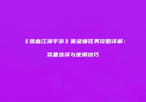 《热血江湖手游》振金锤任务攻略详解:装备选择与使用技巧