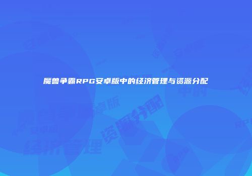 魔兽争霸RPG安卓版中的经济管理与资源分配