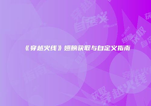 《穿越火线》翅膀获取与自定义指南