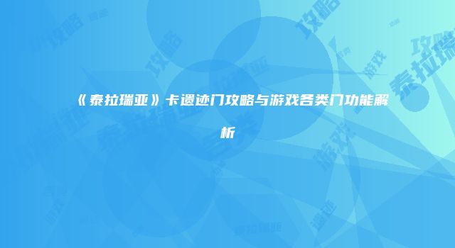 《泰拉瑞亚》卡遗迹门攻略与游戏各类门功能解析