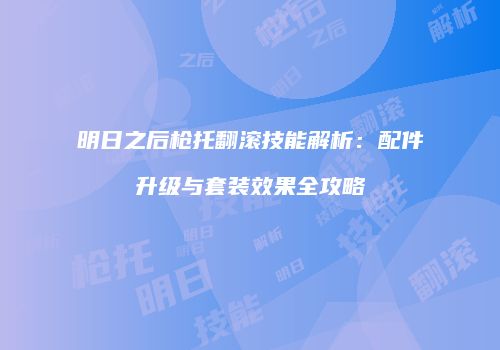 明日之后枪托翻滚技能解析：配件升级与套装效果全攻略