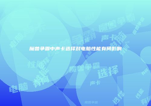 魔兽争霸中声卡选择对电脑性能有何影响