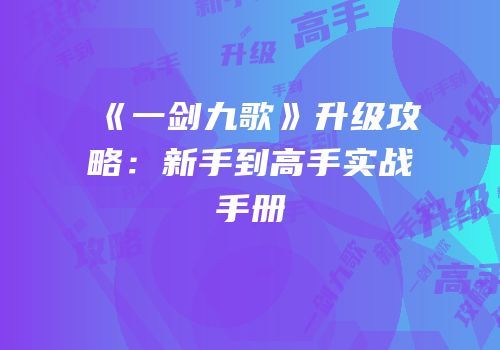 《一剑九歌》升级攻略：新手到高手实战手册