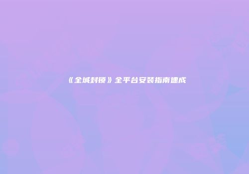 《全城封锁》全平台安装指南速成