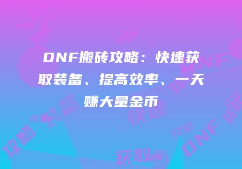 DNF搬砖攻略：快速获取装备、提高效率、一天赚大量金币