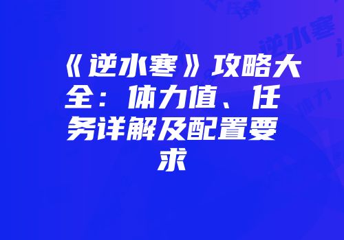 《逆水寒》攻略大全：体力值、任务详解及配置要求