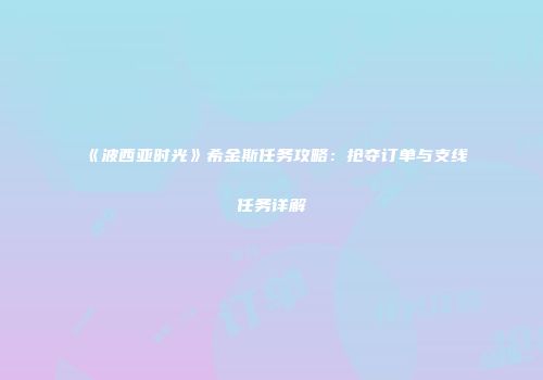 《波西亚时光》希金斯任务攻略：抢夺订单与支线任务详解