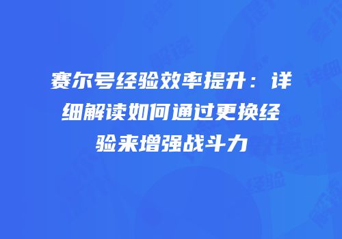 赛尔号经验效率提升：详细解读如何通过更换经验来增强战斗力